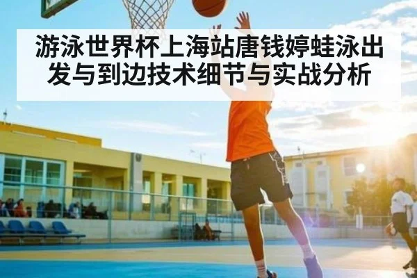 游泳世界杯上海站唐钱婷蛙泳出发与到边技术细节与实战分析